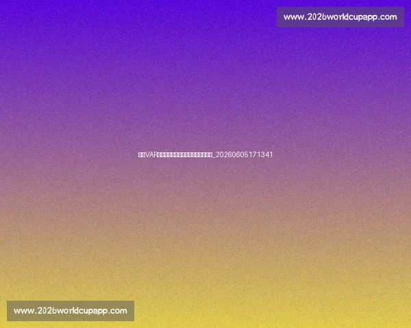 英超VAR规则解读:如何影响比赛走势与结果_20260605171341 英超VAR规则解读:如何影响比赛走势与结果_20260605171341